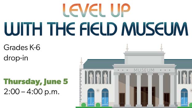 Level Up with the Field Museum, drop in program for grades K-6. Thursday, June 5, 2-4 p.m.